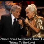 How To Watch Ncaa Championship Game, Lady Gaga Tribute To Her Love!