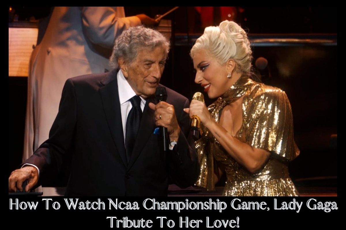 How To Watch Ncaa Championship Game, Lady Gaga Tribute To Her Love!