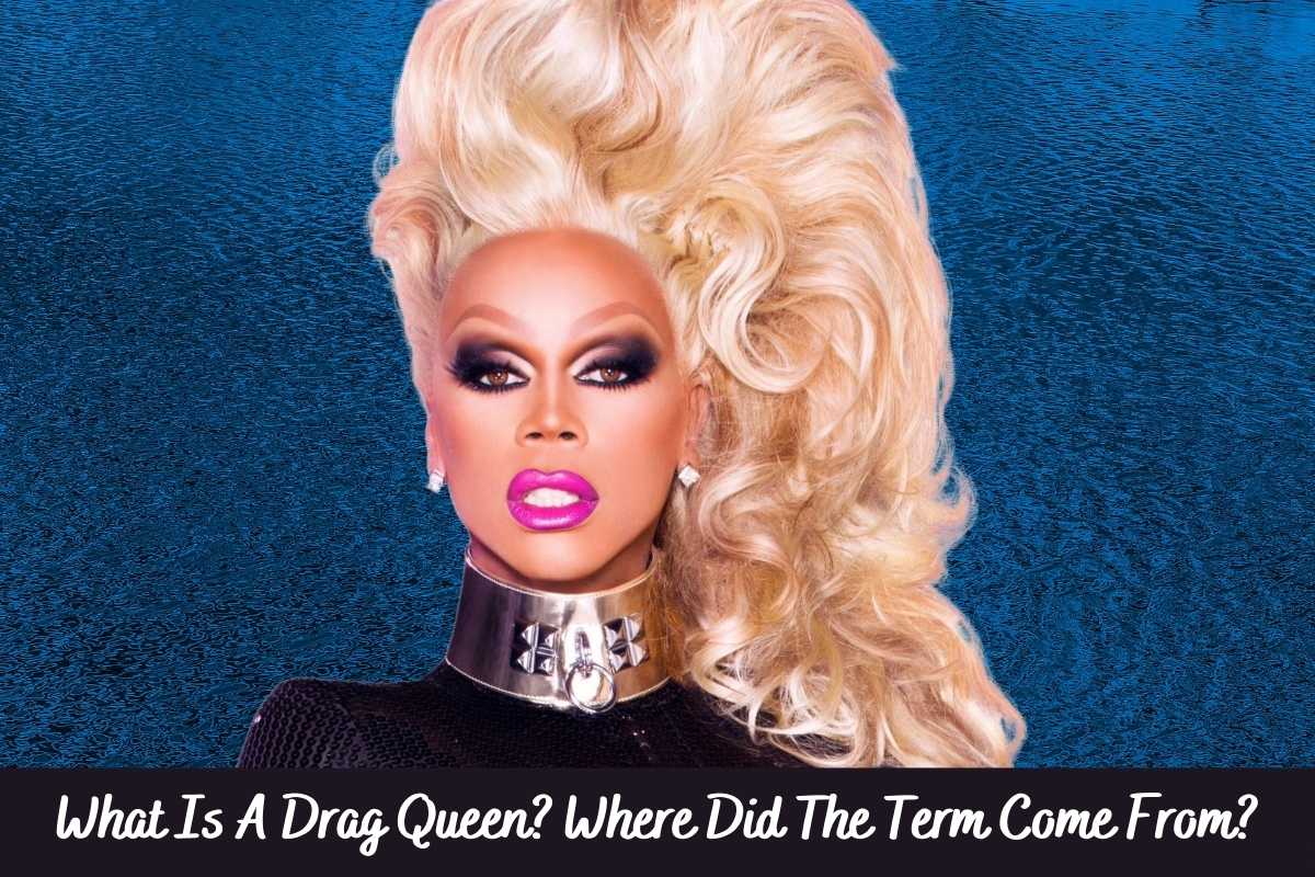 What Is A Drag Queen Where Did The Term Come From