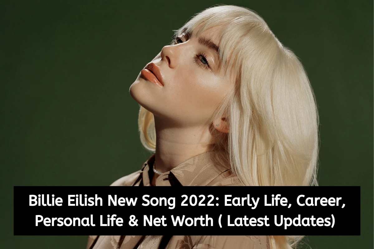 Billie Eilish New Song 2022 Early Life, Career, Personal Life & Net Worth ( Latest Updates)