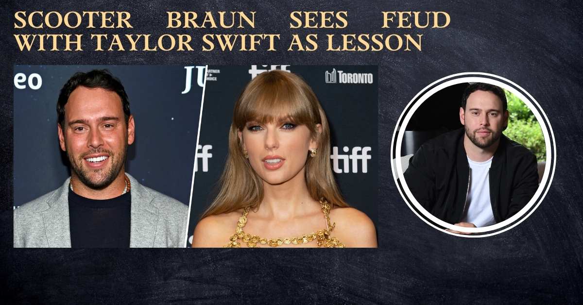 Scooter Braun Sees Feud With Taylor Swift As Lesson