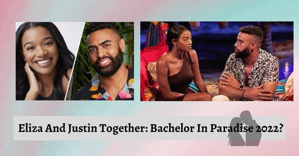 Eliza And Justin Together: Bachelor In Paradise 2022?