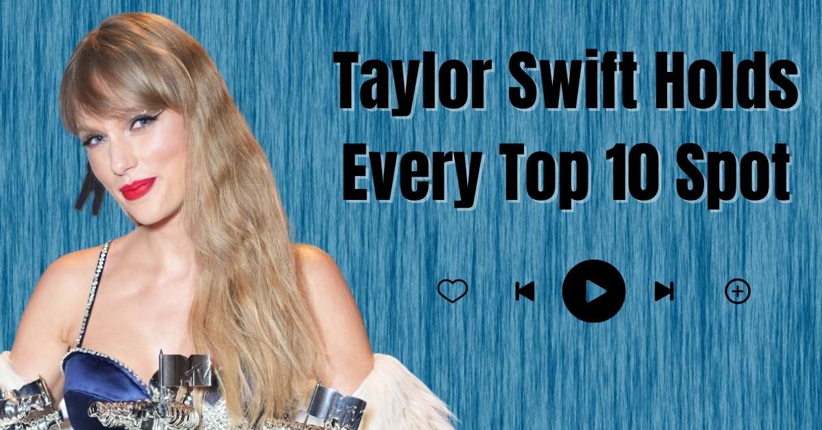 Taylor Swift Holds Every Top 10 Spot