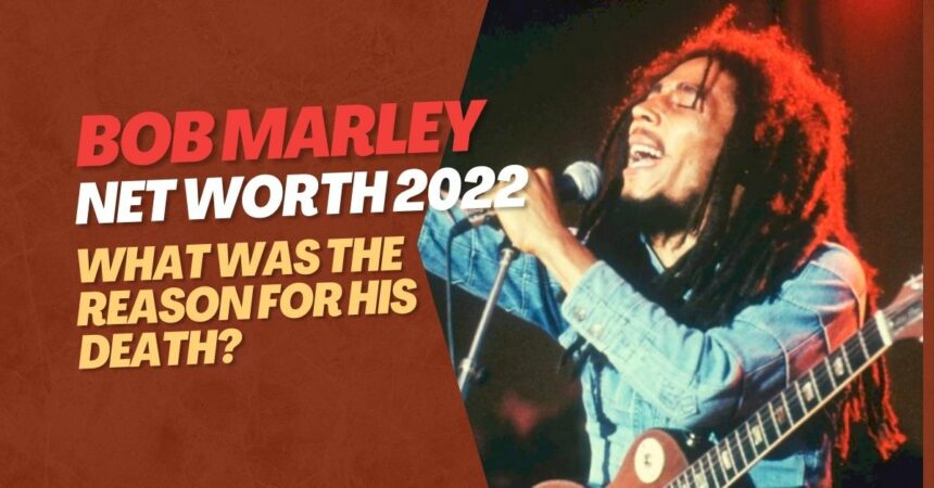 Bob Marley Net Worth 2022 What Was the Reason for His Death