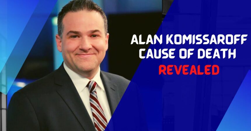 Alan Komissaroff Cause of Death Revealed