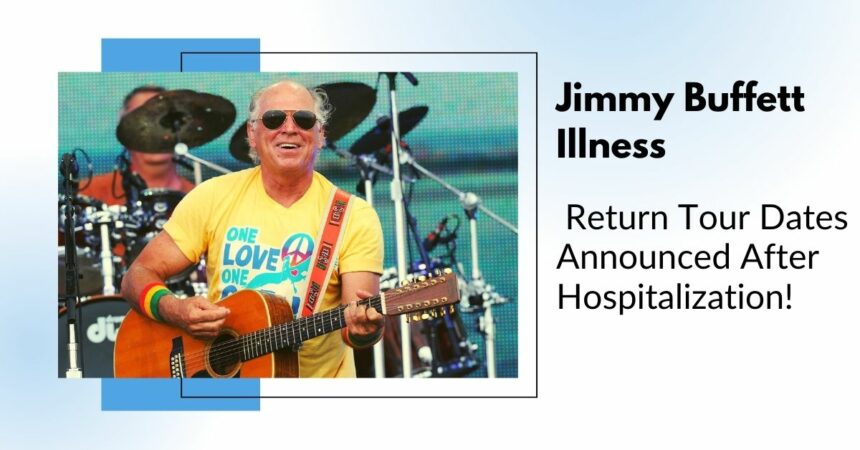 Jimmy Buffett Illness Return Tour Dates Announced After Hospitalization!