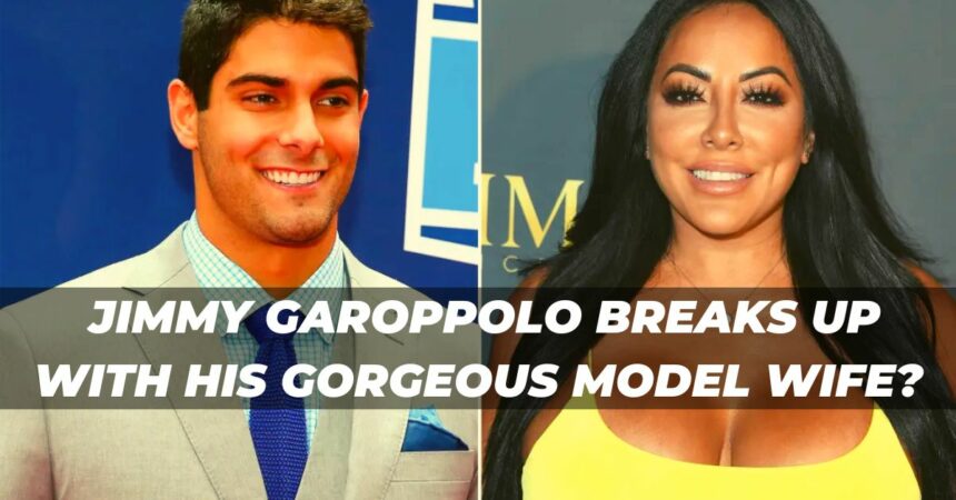 Jimmy Garoppolo Breaks Up With His Gorgeous Model Wife