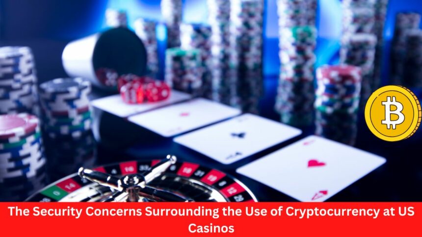 The Security Concerns Surrounding the Use of Cryptocurrency at US Casinos
