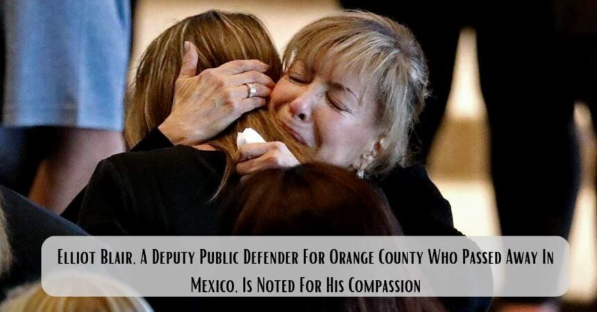 Elliot Blair, A Deputy Public Defender For Orange County Who Passed Away In Mexico, Is Noted For His Compassion