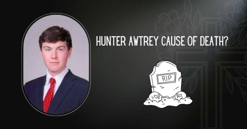 Hunter Awtrey Cause Of Death? What Happened To Him?