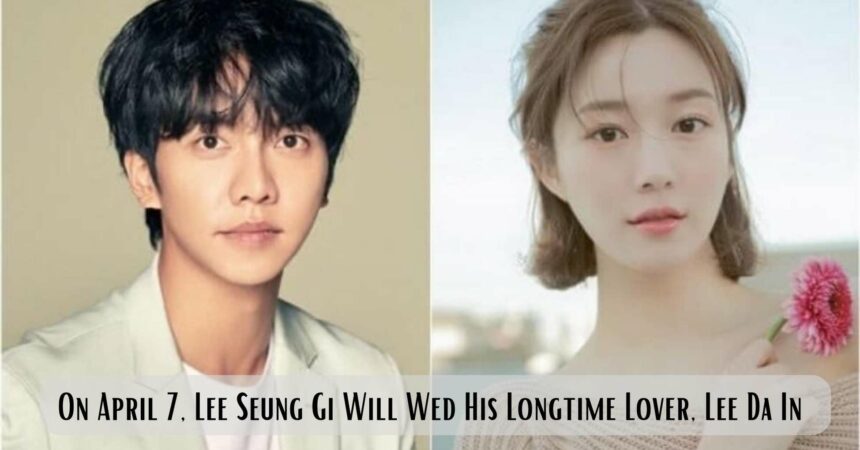 On April 7, Lee Seung Gi Will Wed His Longtime Lover, Lee Da In