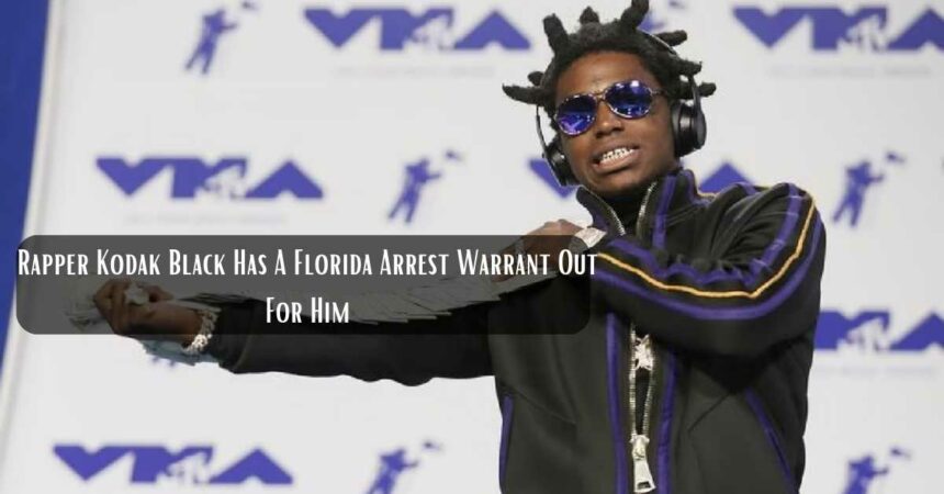 Rapper Kodak Black Has A Florida Arrest Warrant Out For Him