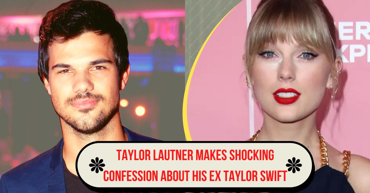 Taylor Lautner Makes Shocking Confession About His Ex Taylor Swift