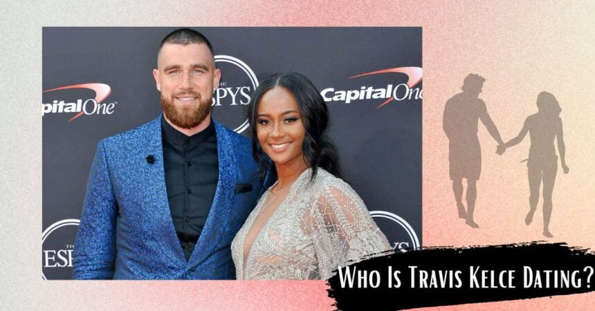 Who Is Travis Kelce Dating? Who Is She?