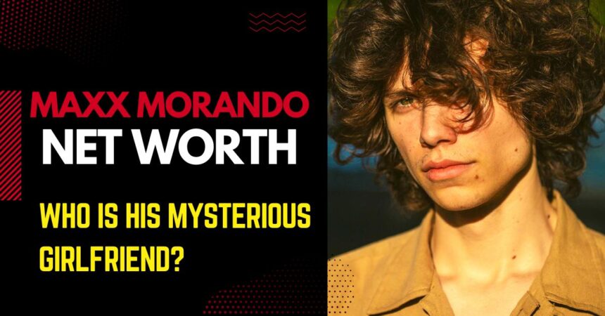 Maxx Morando Net Worth: Who is His Mysterious Girlfriend?