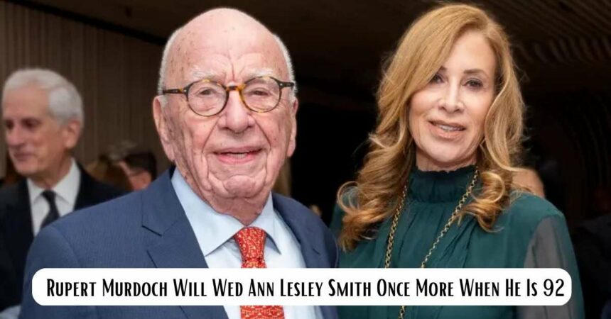 Rupert Murdoch Will Wed Ann Lesley Smith Once More When He Is 92