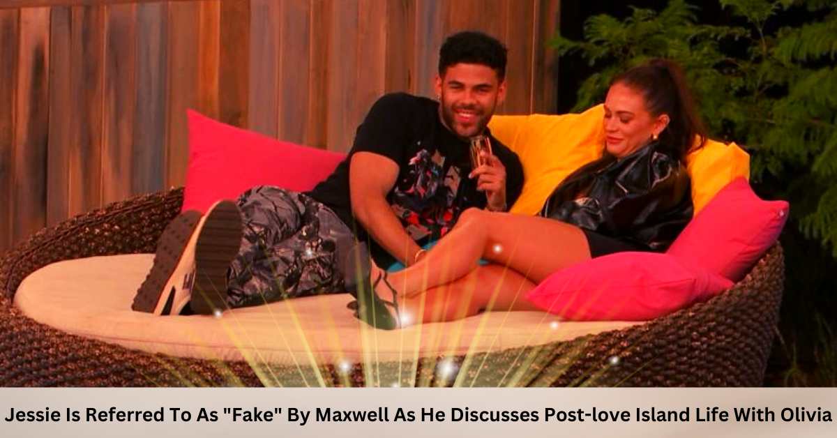 Jessie Is Referred To As "Fake" By Maxwell As He Discusses Post-love Island Life With Olivia