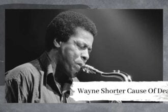 Wayne Shorter Cause Of Death, How Did He Passed Away At 89?