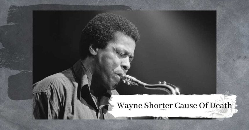 Wayne Shorter Cause Of Death, How Did He Passed Away At 89?