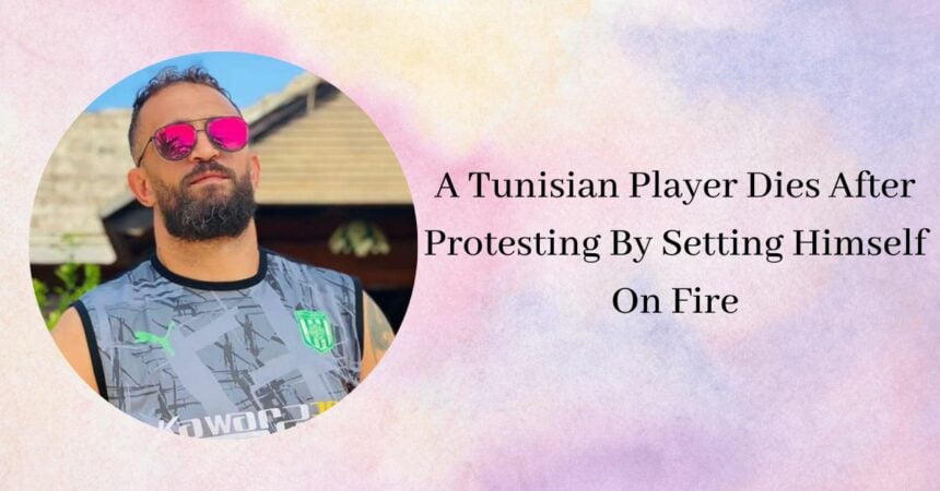 A Tunisian Player Dies After Protesting By Setting Himself On Fire