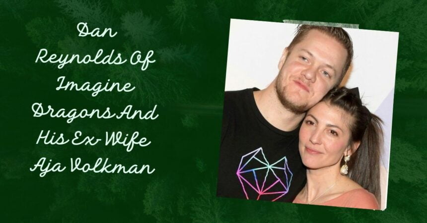 Dan Reynolds Of Imagine Dragons And His Ex-Wife Aja Volkman