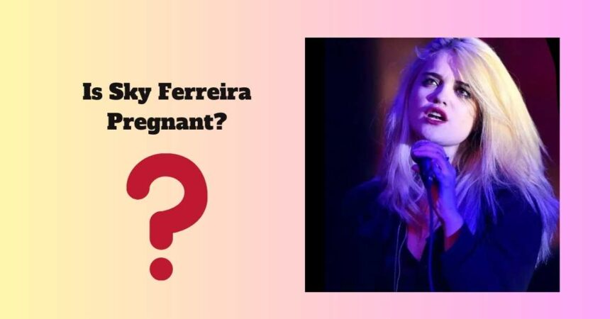 Is Sky Ferreira Pregnant?