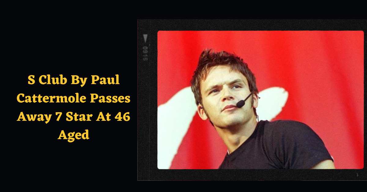 S Club By Paul Cattermole Passes Away 7 Star At 46 Aged