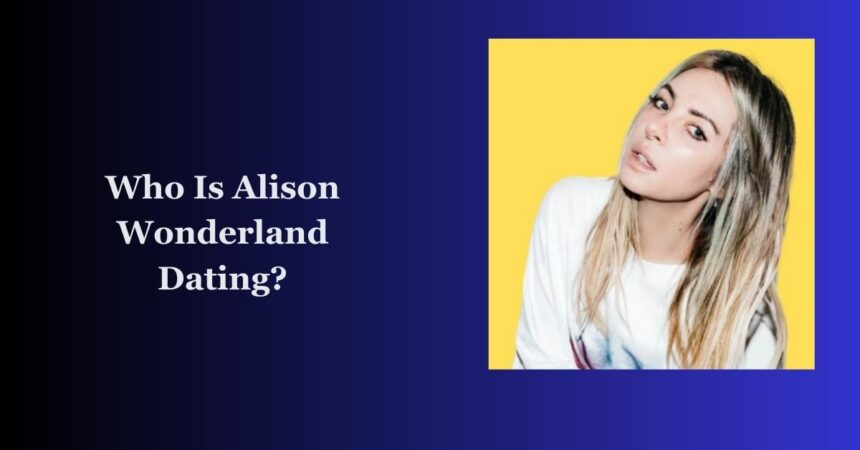 Who Is Alison Wonderland Dating?