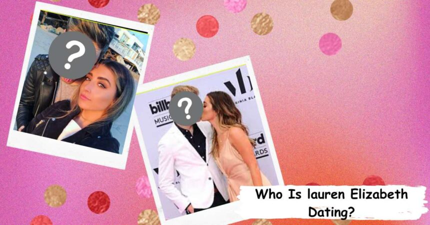 Who Is lauren Elizabeth Dating? A Look At Her Love Life