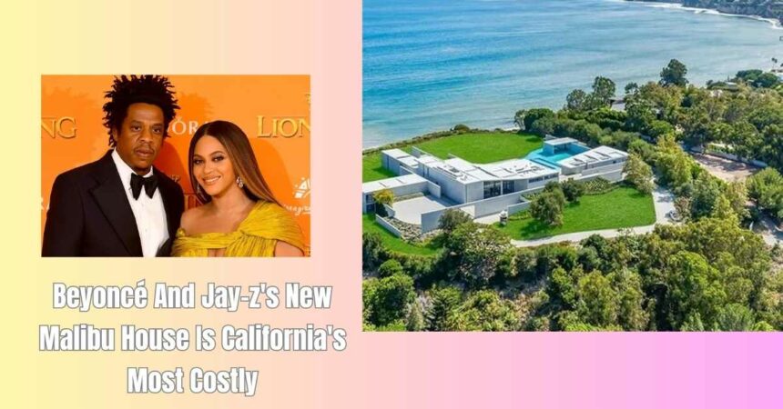 Beyoncé And Jay-z's New Malibu House Is California's Most Costly