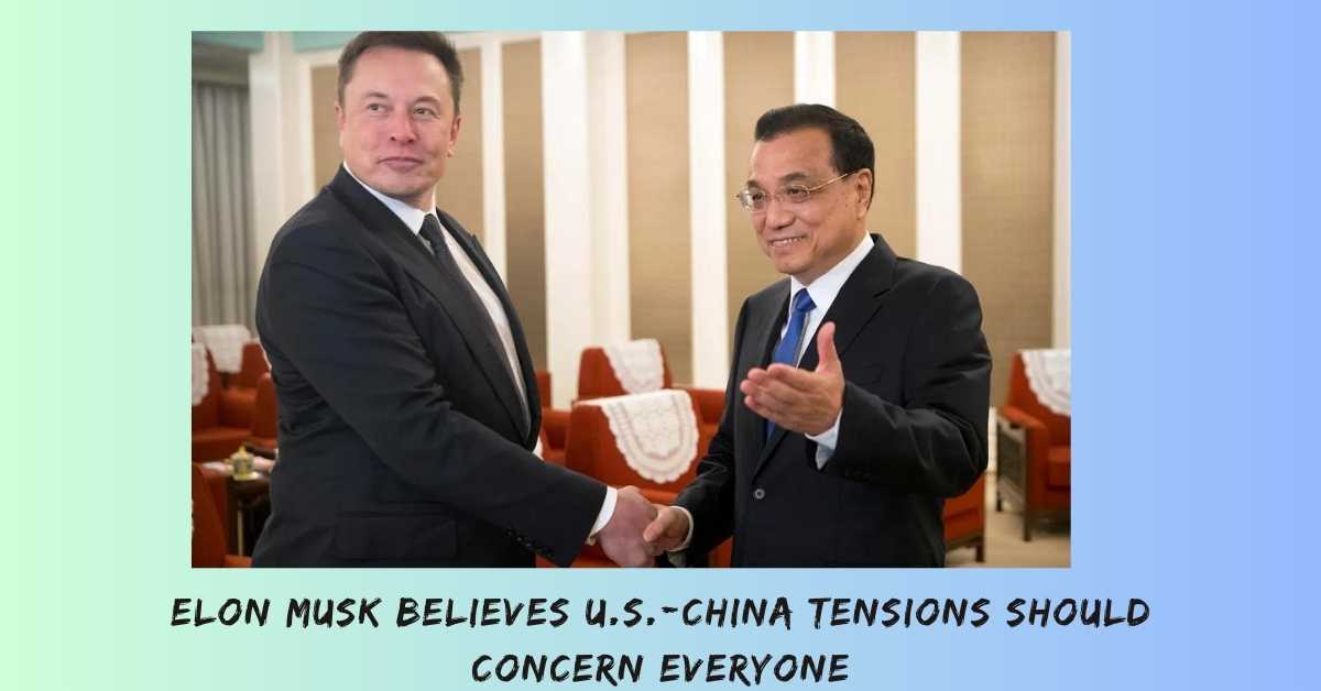 Elon Musk Believes U.S.-China Tensions Should Concern Everyone