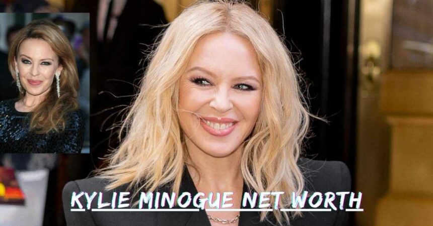 Kylie Minogue Net Worth