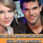 Why Did Taylor Swift Break Up With Taylor Lautner?