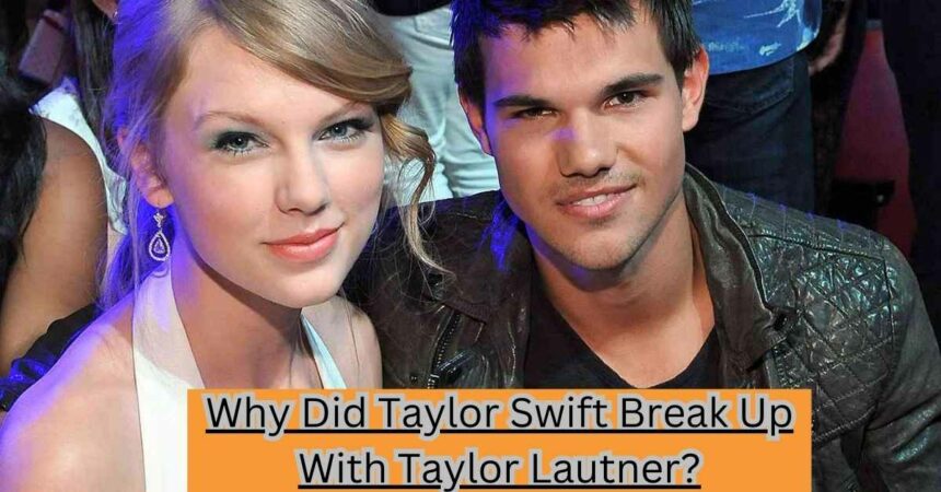 Why Did Taylor Swift Break Up With Taylor Lautner?