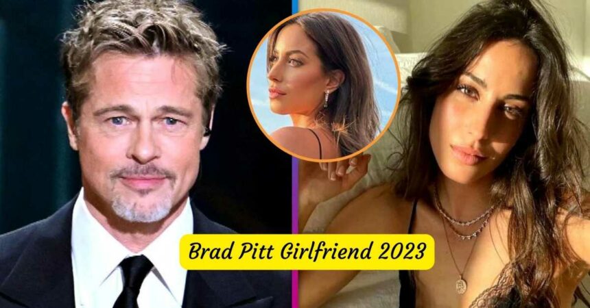 Brad Pitt Girlfriend 2023