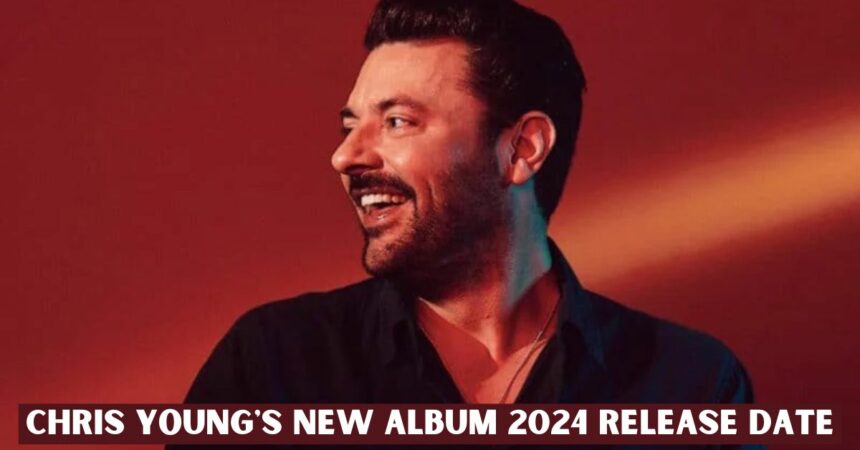 Chris Young's New Album 2024 Release Date